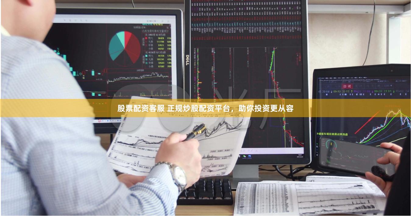 股票配资客服 正规炒股配资平台，助你投资更从容