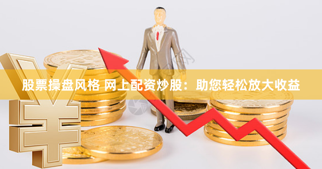 股票操盘风格 网上配资炒股：助您轻松放大收益