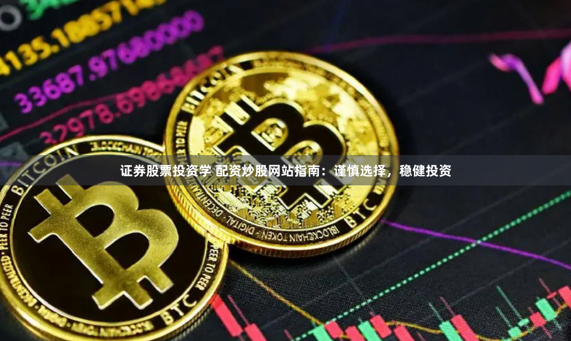 证券股票投资学 配资炒股网站指南：谨慎选择，稳健投资