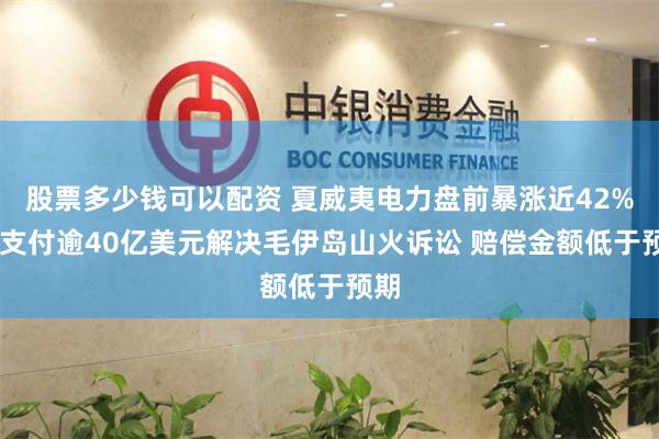 股票多少钱可以配资 夏威夷电力盘前暴涨近42% 拟支付逾40亿美元解决毛伊岛山火诉讼 赔偿金额低于预期