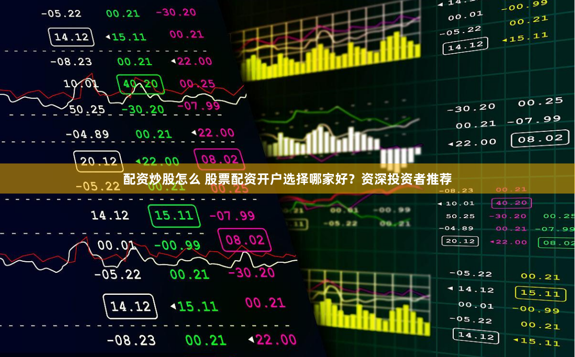 配资炒股怎么 股票配资开户选择哪家好？资深投资者推荐