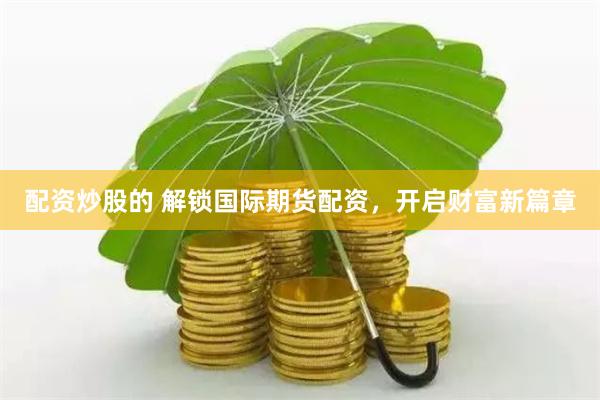 配资炒股的 解锁国际期货配资，开启财富新篇章
