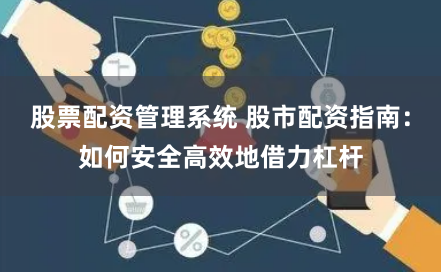 股票配资管理系统 股市配资指南:如何安全高效地借力杠杆