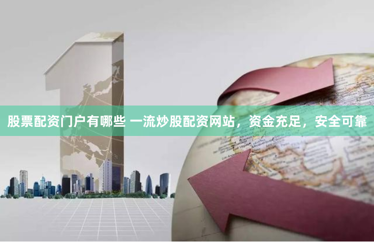 股票配资门户有哪些 一流炒股配资网站，资金充足，安全可靠