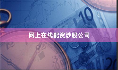 网上在线配资炒股公司
