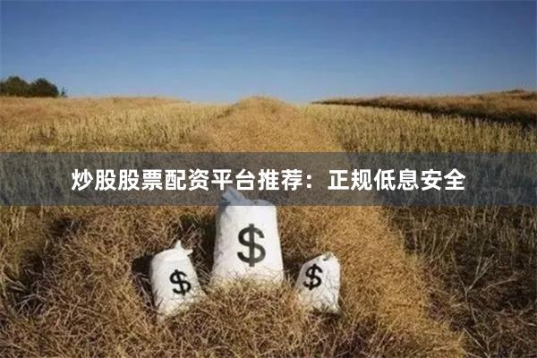 炒股股票配资平台推荐：正规低息安全