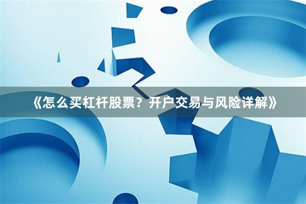 《怎么买杠杆股票？开户交易与风险详解》