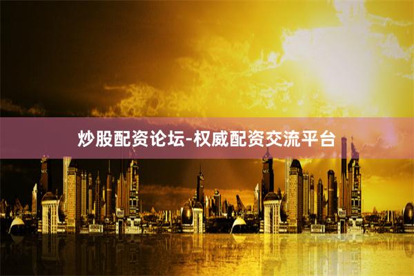 炒股配资论坛-权威配资交流平台