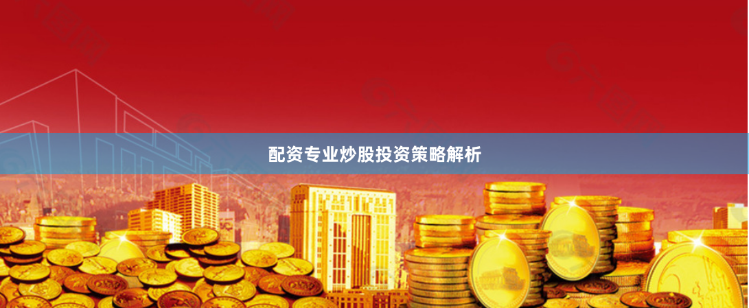 配资专业炒股投资策略解析