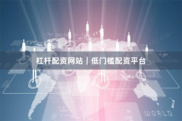 杠杆配资网站｜低门槛配资平台