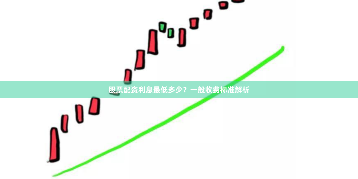 股票配资利息最低多少？一般收费标准解析