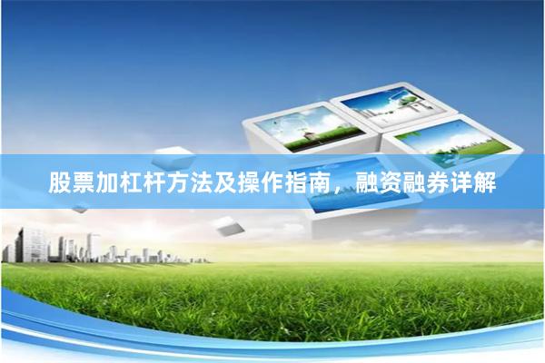 股票加杠杆方法及操作指南，融资融券详解