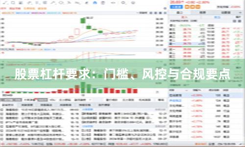 股票杠杆要求：门槛、风控与合规要点