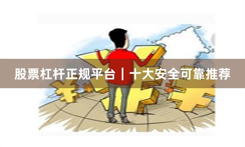 股票杠杆正规平台|十大安全可靠推荐