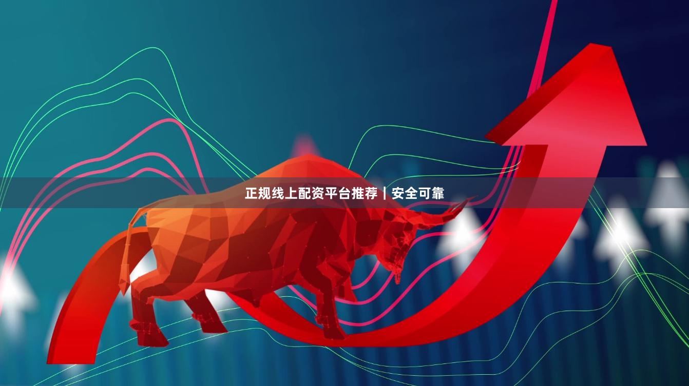 正规线上配资平台推荐｜安全可靠