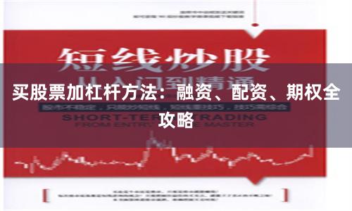 买股票加杠杆方法：融资、配资、期权全攻略