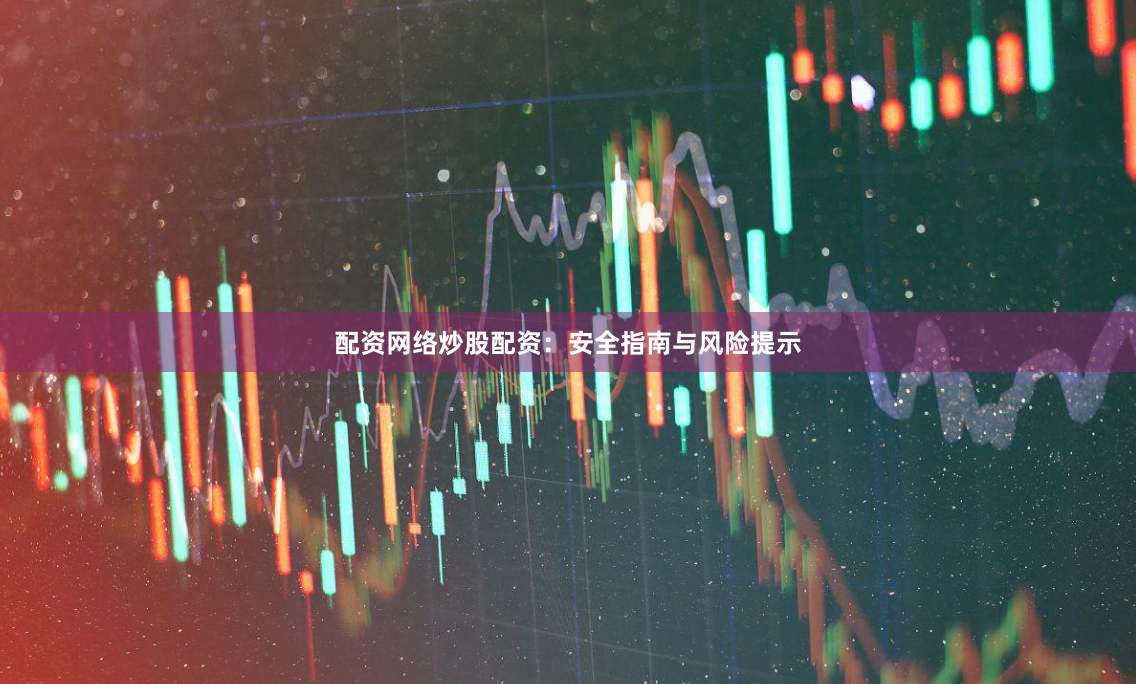 配资网络炒股配资：安全指南与风险提示