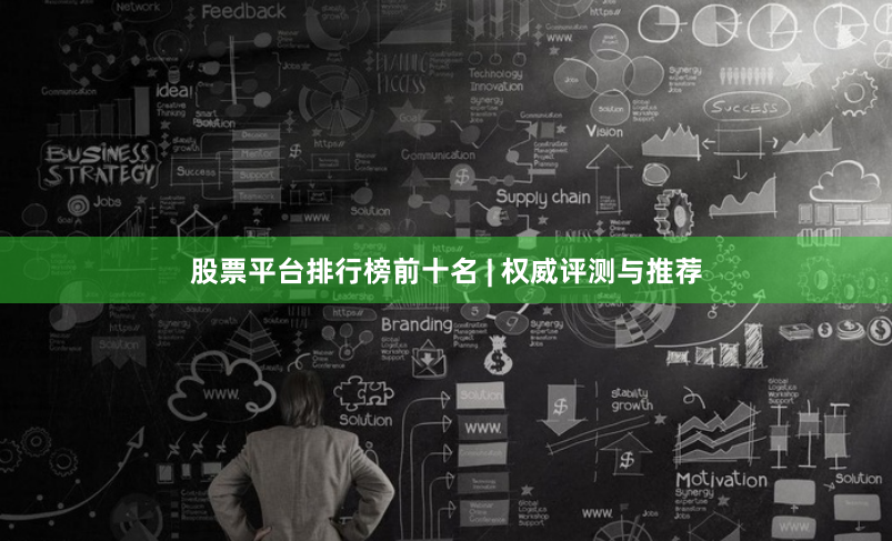 股票平台排行榜前十名 | 权威评测与推荐
