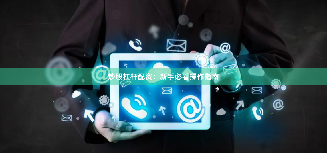 炒股杠杆配资：新手必看操作指南