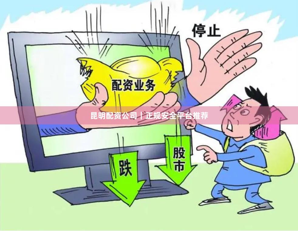昆明配资公司｜正规安全平台推荐