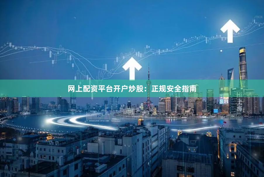 网上配资平台开户炒股：正规安全指南
