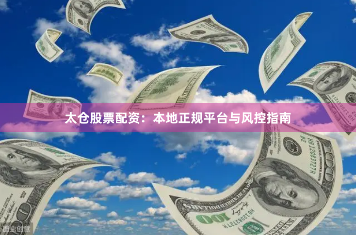 太仓股票配资：本地正规平台与风控指南