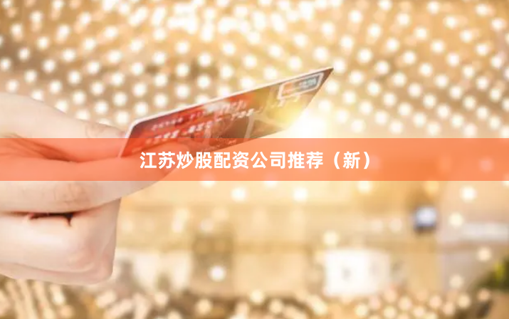 江苏炒股配资公司推荐（新）