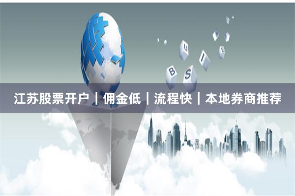 江苏股票开户｜佣金低｜流程快｜本地券商推荐