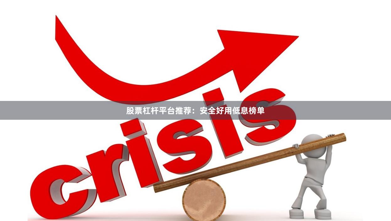 股票杠杆平台推荐：安全好用低息榜单