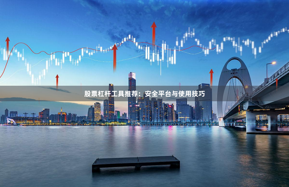 股票杠杆工具推荐：安全平台与使用技巧