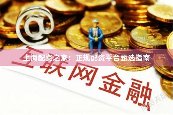 上海配资之家：正规配资平台甄选指南